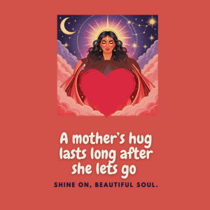 Illustration of a glowing mother figure holding a heart, with the quote “A mother’s hug lasts long after she lets go” in white text on a warm red background.