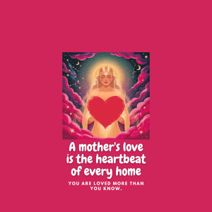 Illustrated poster featuring a radiant goddess figure holding a glowing heart, surrounded by pink celestial clouds and golden stars. Text reads: "A mother’s love is the heartbeat of every home. You are loved more than you know."